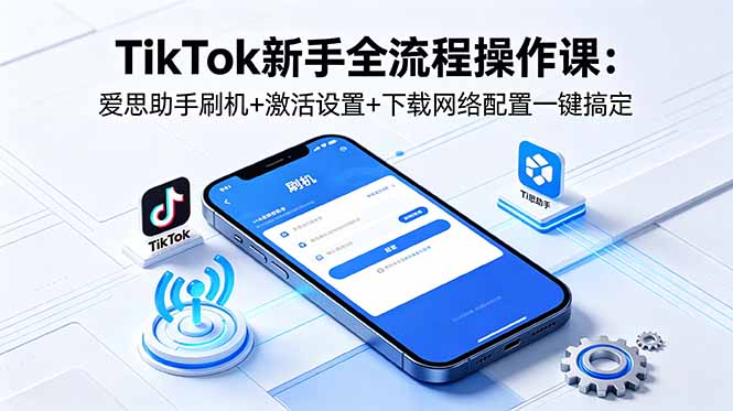 TikTok新手全流程操作课：爱思助手刷机+激活设置+下载网络配置一键搞定-二当家网创资源站