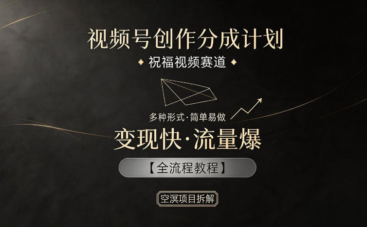 视频号创作分成计划，祝福视频赛道，多种制作形式，简单易做，变现快流量爆【全流程教程】-二当家网创资源站