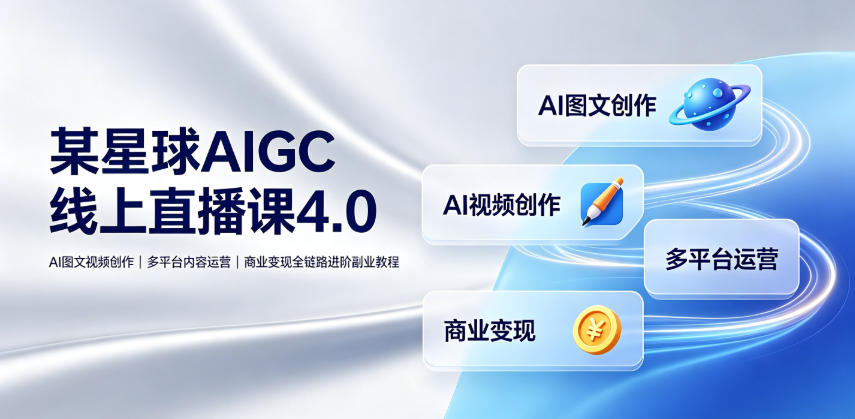 某星球AIGC线上直播课4.0|AI图文视频创作、多平台内容运营、商业变现全链路进阶副业教程-二当家网创资源站