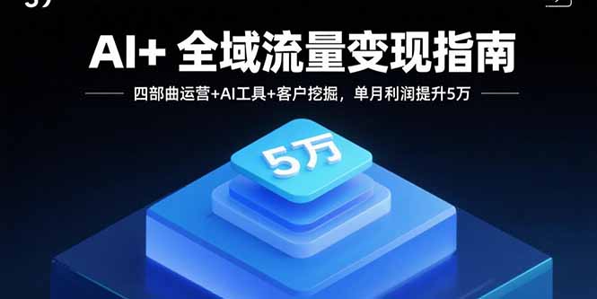 AI+全域流量变现指南，四部曲运营+AI工具+客户挖掘，单月利润提升5万-二当家网创资源站