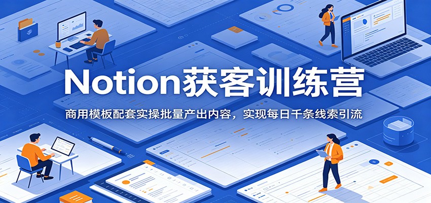 Notion获客训练营：商用模板配套实操批量产出内容，实现每日千条线索引流-二当家网创资源站