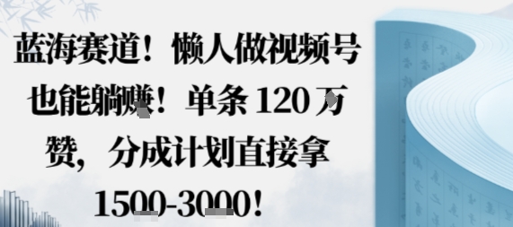 蓝海赛道，懒人做视频号也能躺挣，单条120W赞，分成计划直接拿1.5k，不用拍不用剪-二当家网创资源站