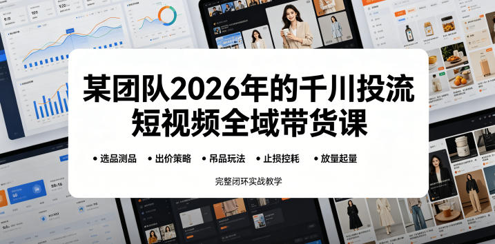 某团队2026年的千川投流短视频全域带货课，从选品测品、吊品玩法、止损控耗到放量起量，完整闭环实战教学-二当家网创资源站