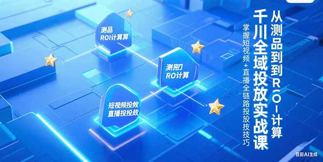 千川全域投放实战课，从测品到ROI计算，掌握短视频+直播全链路投放技巧-二当家网创资源站