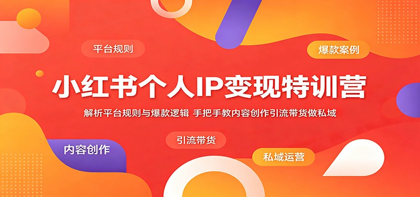 小红书个人IP变现特训营：解析平台规则与爆款逻辑，手把手教内容创作引流带货做私域-二当家网创资源站