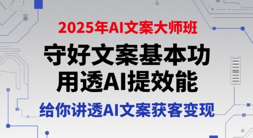 2025年AI文案大师班，守好文案基本功，用透AI提效能，给你讲透AI文案获客变现-二当家网创资源站