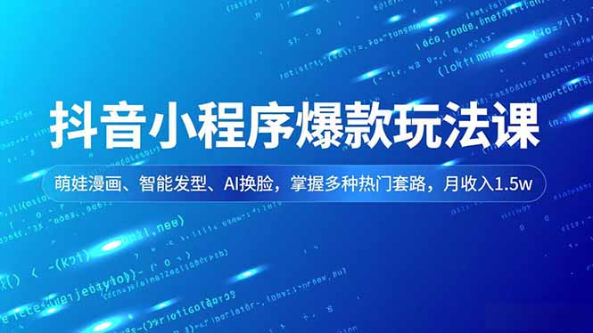 抖音小程序爆款玩法课,萌娃漫画、智能发型、AI换脸,掌握多种热门套路,月收入1.5w-二当家网创资源站