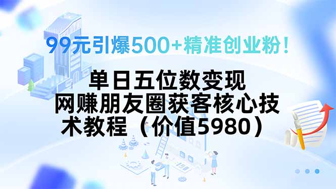 99元引爆500+精准创业粉！单日五位数变现，网赚朋友圈获客核心技术教程…-二当家网创资源站