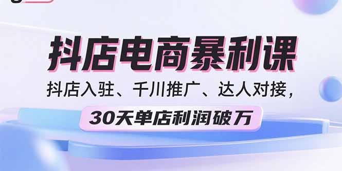 2025抖店电商暴利课，抖店入驻、千川推广、达人对接，30天单店利润破万-二当家网创资源站