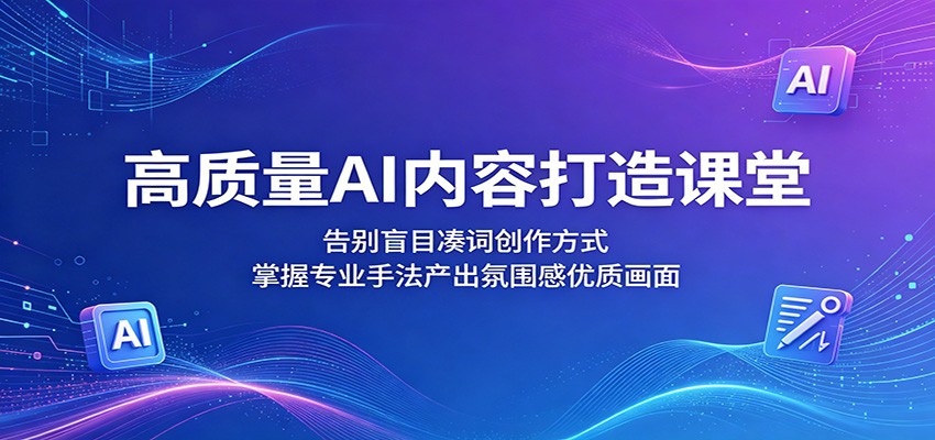 高质量AI内容打造课堂：告别盲目凑词创作方式，掌握专业手法产出氛围感优质画面-二当家网创资源站