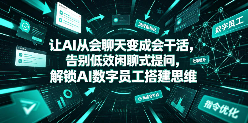 让AI从会聊天变成会干活,告别低效闲聊式提问,解锁AI数字员工搭建思维-二当家网创资源站