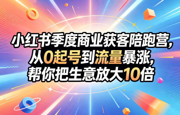 小红书季度商业获客陪跑营，从0起号到流量暴涨，帮你把生意放大10倍-二当家网创资源站