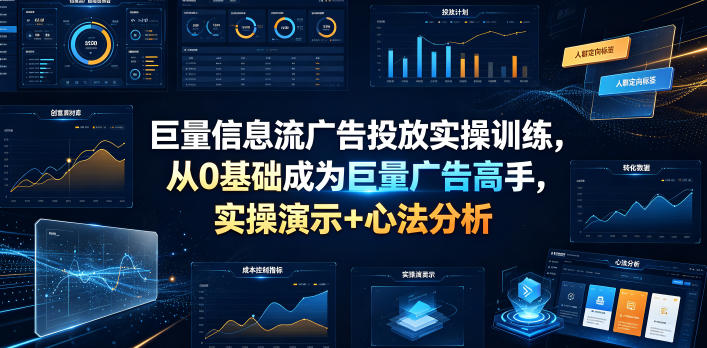 巨量信息流广告投放实操训练,从0基础成为巨量广告高手,实操演示+心法分析-二当家网创资源站