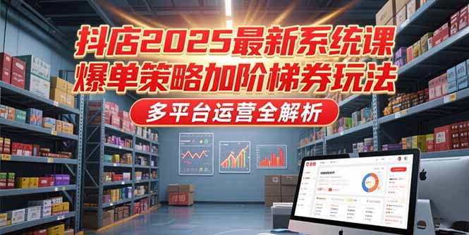 抖店2025最新系统课，爆单策略加阶梯券玩法，多平台运营全解析-二当家网创资源站