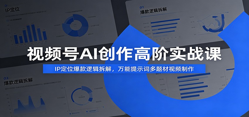 视频号AI创作高阶实战课：IP定位爆款逻辑拆解，万能提示词多题材视频制作-二当家网创资源站