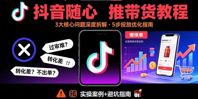 抖音随心推带货教程：拆解过审难/转化差/不出单 等常见问题 实现高效带货-二当家网创资源站