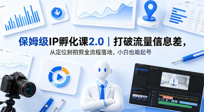 保姆级IP孵化课2.0｜打破流量信息差，从定位到拍剪全流程落地，小白也能起号-二当家网创资源站