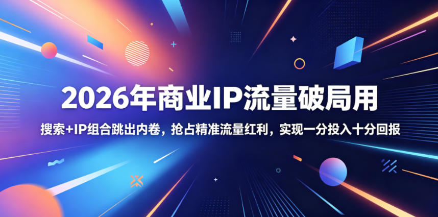 2026年商业IP流量破局用，搜索+IP组合跳出内卷，抢占精准流量红利，实现一分投入十分回报-二当家网创资源站