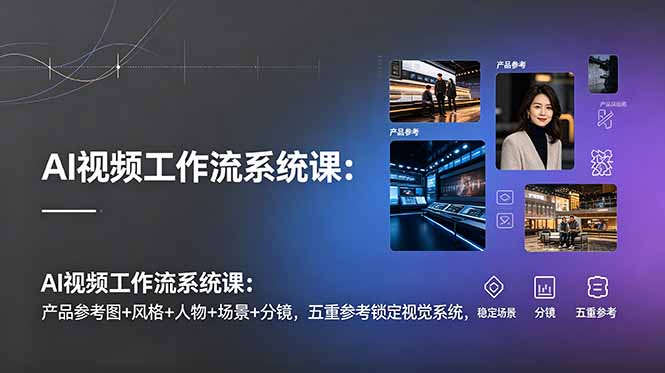 AI视频工作流系统课:产品参考图+风格+人物+场景+分镜,五重参考锁定视觉系统,稳定产出高质量视频-二当家网创资源站
