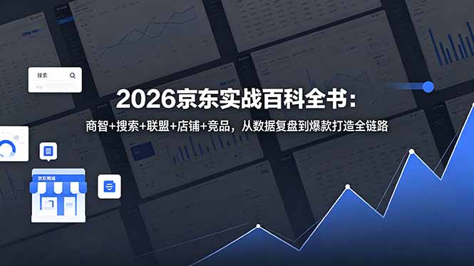 2026京东实战百科全书：商智+搜索+联盟+店铺+竞品，从数据复盘到爆款打造全链路-二当家网创资源站