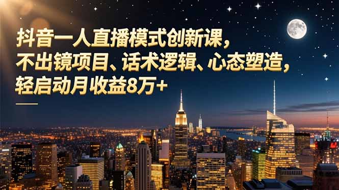 抖音一人直播模式创新课,不出镜项目、话术逻辑、心态塑造,轻启动月收益8万+-二当家网创资源站