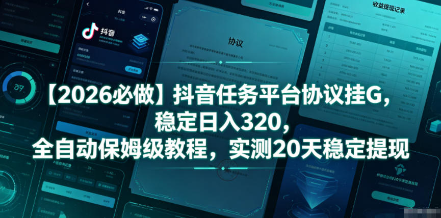 【2026必做】抖音任务平台协议挂G，稳定日入320，全自动保姆级教程，实测20天稳定提现【揭秘】-二当家网创资源站