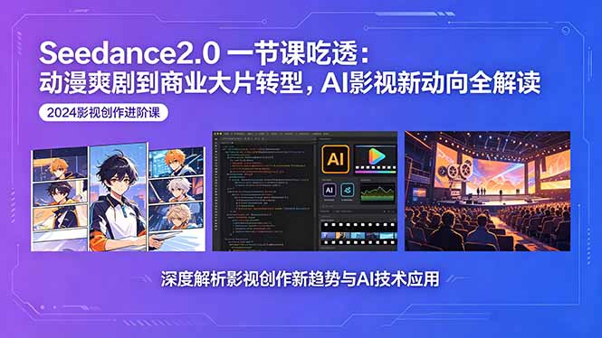 Seedance2.0一节课吃透：动漫爽剧到商业大片转型，AI影视新动向全解读-二当家网创资源站