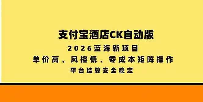 支付宝酒店ck自动版，2026蓝海新项目，单价高，风控低，零成本矩阵操作，平台结算安全稳定-二当家网创资源站
