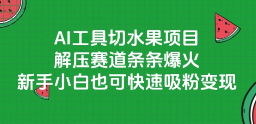 AI工具切水果项目，解压赛道条条爆火，新手小白也可快速吸粉变现-二当家网创资源站