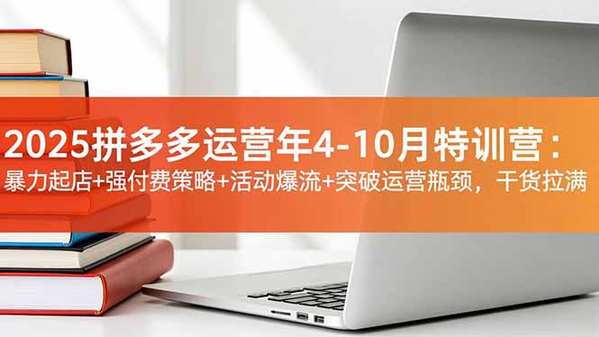2025拼多多运营年4-10月特训营：暴力起店+强付费策略+活动爆流+突破运营瓶颈，干货拉满-二当家网创资源站