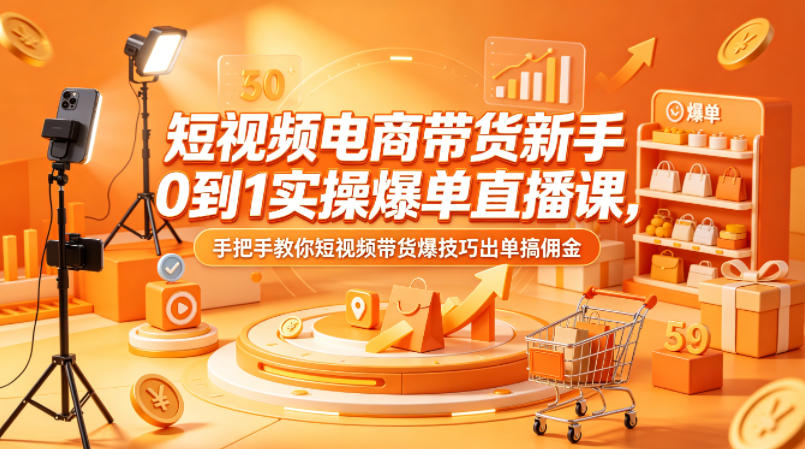 短视频电商带货新手0到1实操爆单直播课，手把手教你短视频带货爆技巧出单搞佣金-二当家网创资源站