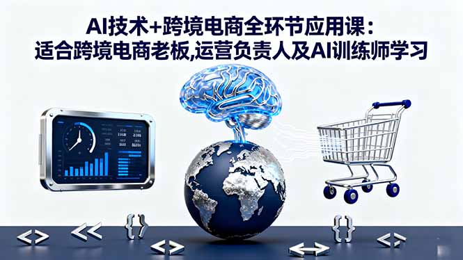 AI技术+跨境电商全环节应用课:适合跨境电商老板,运营负责人及AI训练师学习-二当家网创资源站