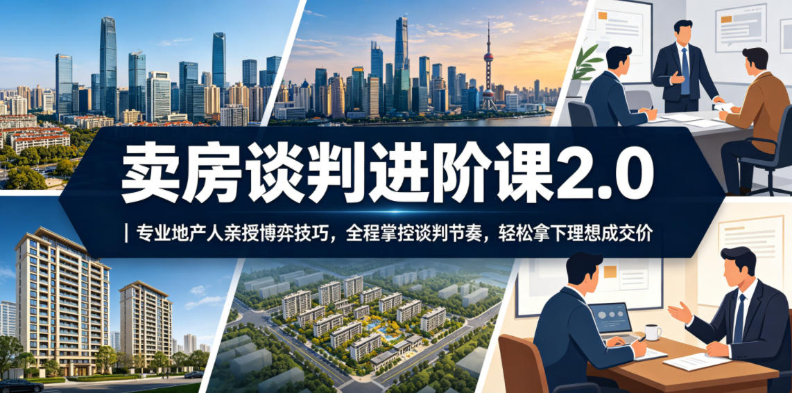 卖房谈判进阶课2.0|专业地产人亲授博弈技巧,全程掌控谈判节奏,轻松拿下理想成交价-二当家网创资源站