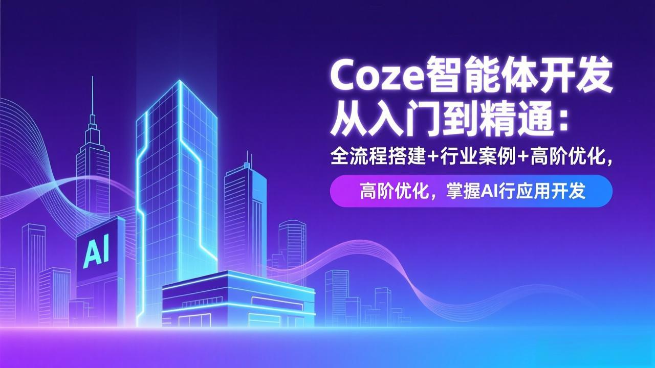 Coze智能体开发从入门到精通：全流程搭建+行业案例+高阶优化，掌握AI应用开发-二当家网创资源站
