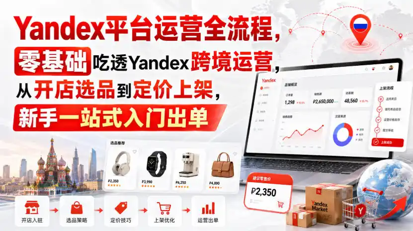 Yandex平台运营全流程,零基础吃透Yandex跨境运营,从开店选品到定价上架,新手一站式入门出单-二当家网创资源站