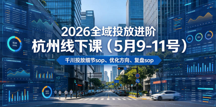 2026全域投放进阶杭州线下课(5月9-11号),包括千川投放细节sop、优化方向、复盘sop(20小时录音+字幕)-二当家网创资源站