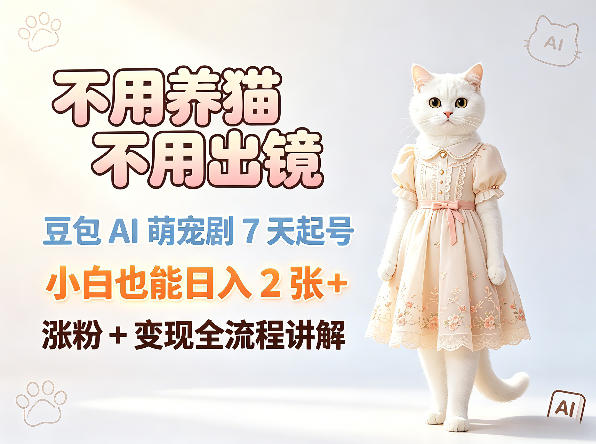 不用养猫不用出镜，豆包AI萌宠剧7天起号，小白也能日入2张+，涨粉+变现全流程讲解-二当家网创资源站