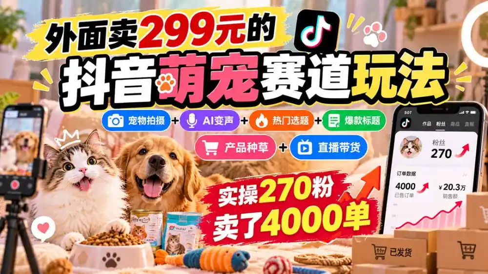 外面卖299元的抖音萌宠赛道玩法:宠物拍摄+AI变声+热门选题+爆款标题+产品种草+直播带货,实操270粉卖了4000单-二当家网创资源站