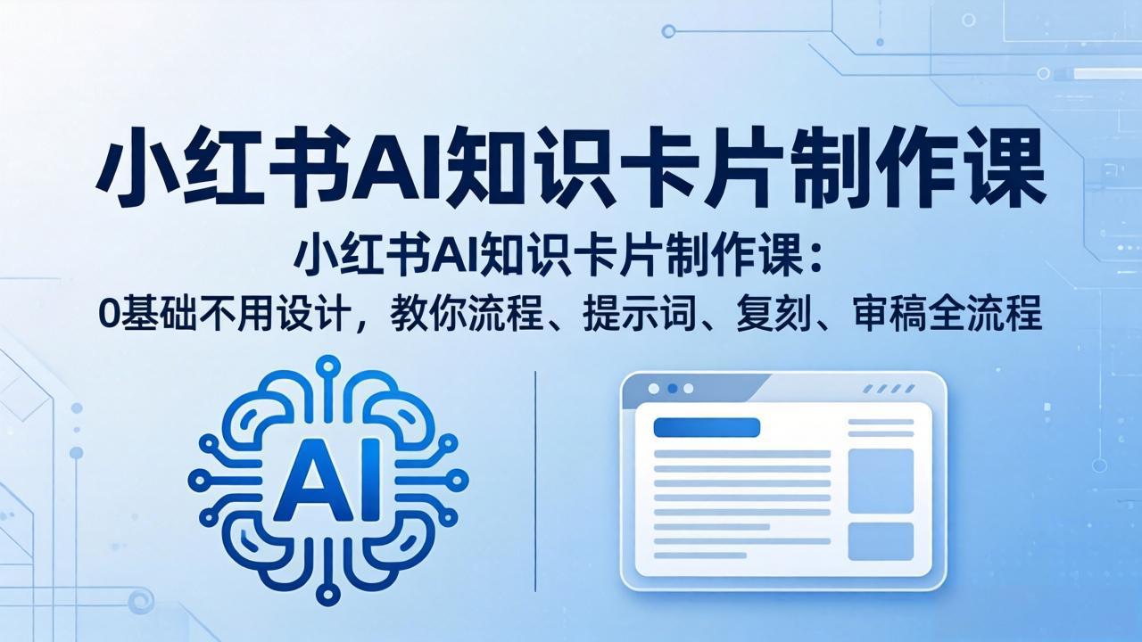 小红书AI知识卡片制作课：0基础不用设计，教你流程、提示词、复刻、审稿全流程-二当家网创资源站