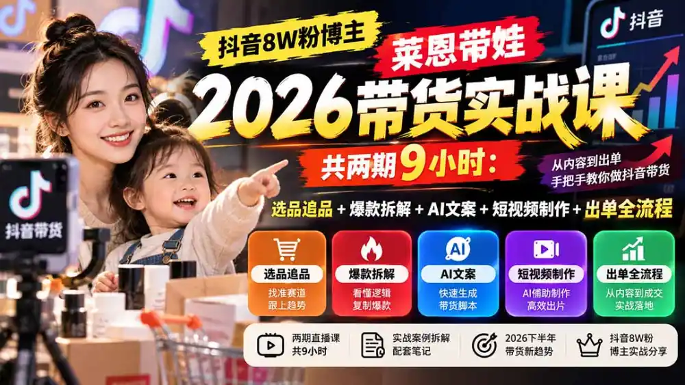 【无水印】抖音8W粉博主莱恩带娃2026带货实战课-共两期9小时:选品追品+爆款拆解+AI文案+短视频制作+出单全流程-二当家网创资源站