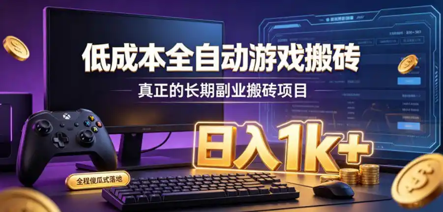 低成本全自动游戏搬砖，真正的长期副业搬砖项目，日入1k+，全程傻瓜式落地【揭秘】-二当家网创资源站