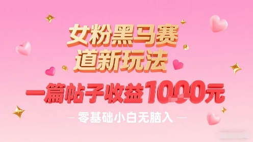 女粉黑马赛道新玩法，一篇帖子收益1k，零基础小白无脑入非常适合-二当家网创资源站