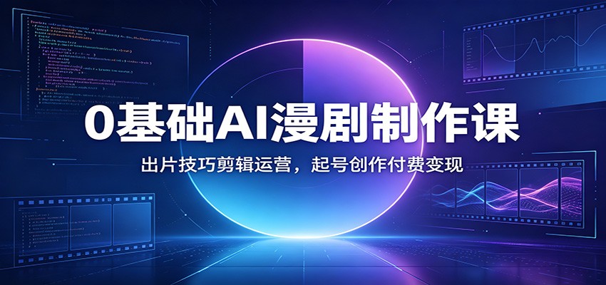 0基础AI漫剧制作课：出片技巧剪辑运营，起号创作付费变现-二当家网创资源站