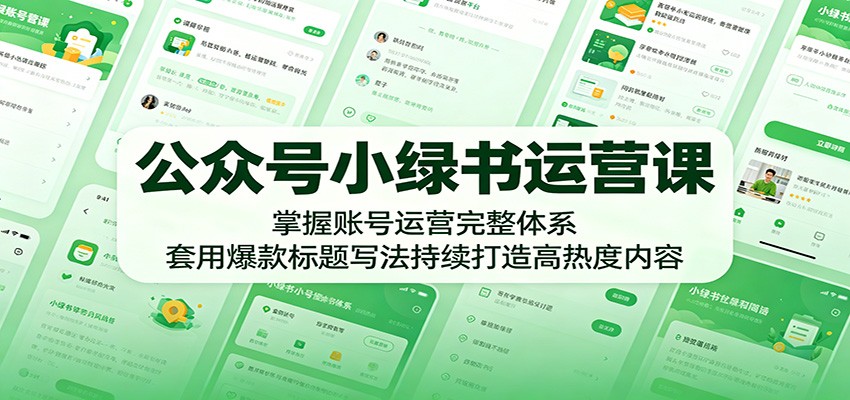 公众号小绿书运营课：掌握账号运营完整体系，套用爆款标题写法持续打造高热度内容-二当家网创资源站