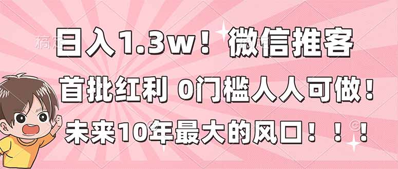 日入1.3w！微信推客，首批红利，未来10年最大的风口，0门槛，人人可做！-二当家网创资源站