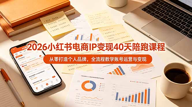 2026小红书电商IP变现40天陪跑课程-11期，从零打造个人品牌，全流程教学账号运营与变现-二当家网创资源站