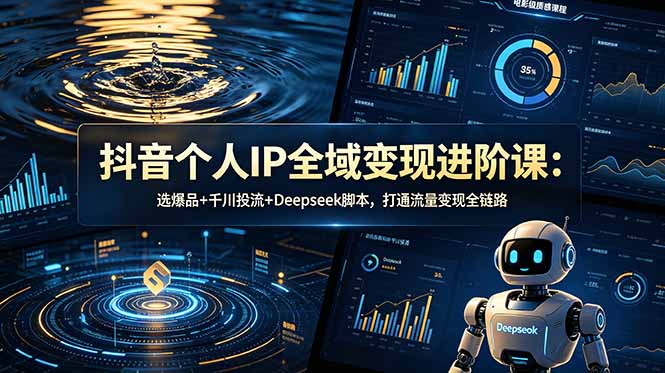 抖音个人IP全域变现进阶课-更新26年6月：选爆品+千川投流+Deepseek脚本，打通流量变现全链路-二当家网创资源站