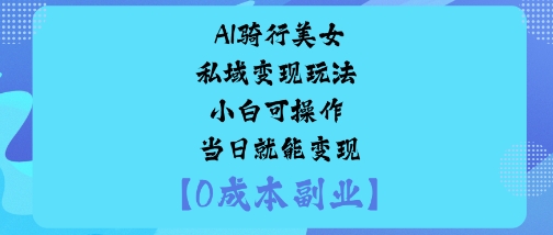 AI骑行美女私域变现玩法小白可操作当日就能变现-二当家网创资源站