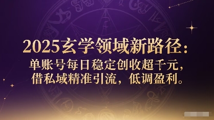 2025玄学领域新路径：单账号每日稳定创收1k+，借私域精准引流，低调盈利-二当家网创资源站