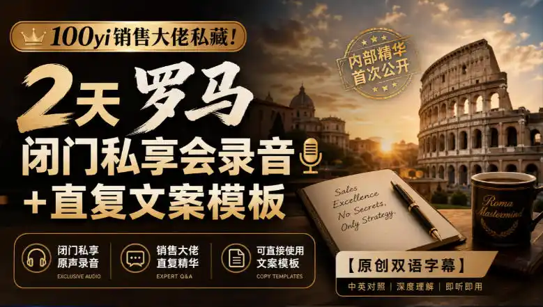 100yi销售大佬私藏-无水印!2天罗马闭门私享会录音+直复文案模板【原创双语字幕】-二当家网创资源站